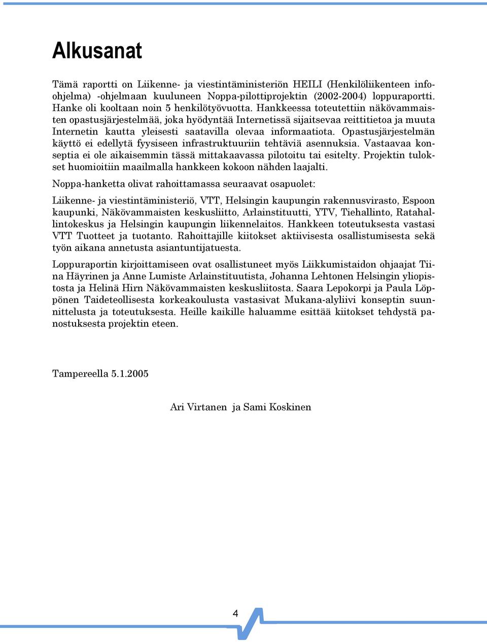 Hankkeessa toteutettiin näkövammaisten opastusjärjestelmää, joka hyödyntää Internetissä sijaitsevaa reittitietoa ja muuta Internetin kautta yleisesti saatavilla olevaa informaatiota.