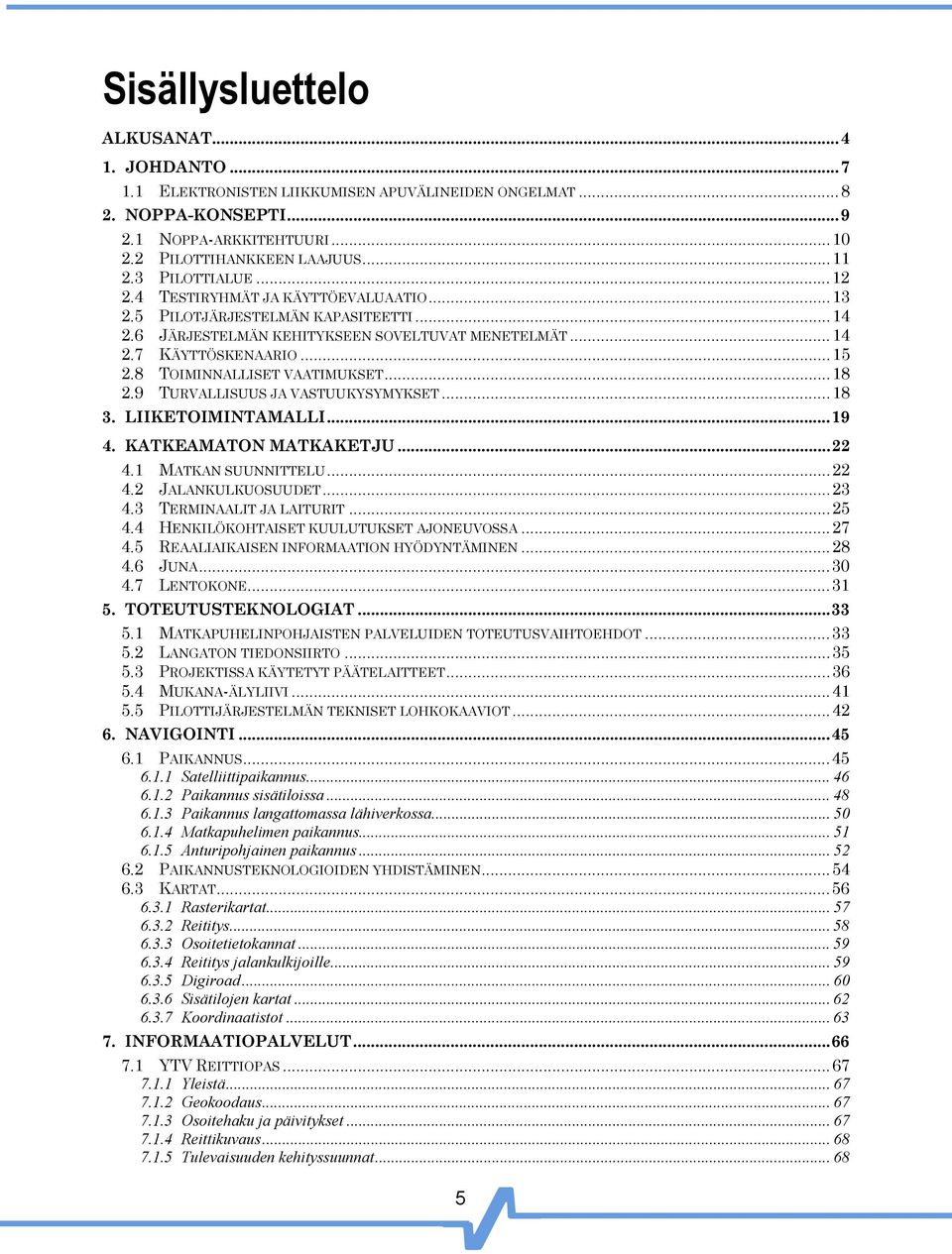 8 TOIMINNALLISET VAATIMUKSET...18 2.9 TURVALLISUUS JA VASTUUKYSYMYKSET...18 3. LIIKETOIMINTAMALLI...19 4. KATKEAMATON MATKAKETJU...22 4.1 MATKAN SUUNNITTELU...22 4.2 JALANKULKUOSUUDET...23 4.