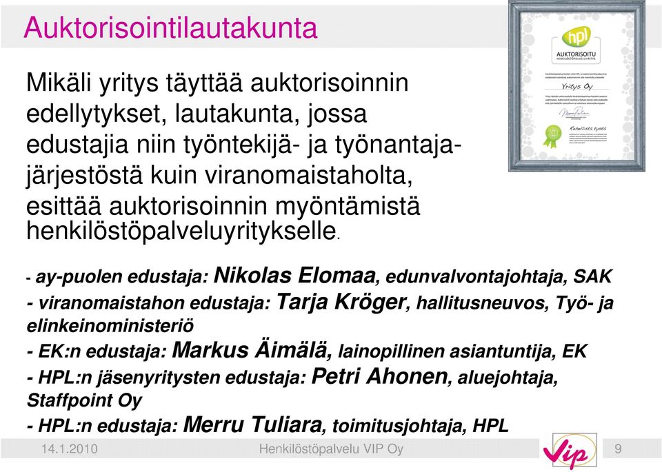 - ay-puolen edustaja: Nikolas Elomaa, edunvalvontajohtaja, SAK - viranomaistahon edustaja: Tarja Kröger, hallitusneuvos, Työ- ja elinkeinoministeriö -