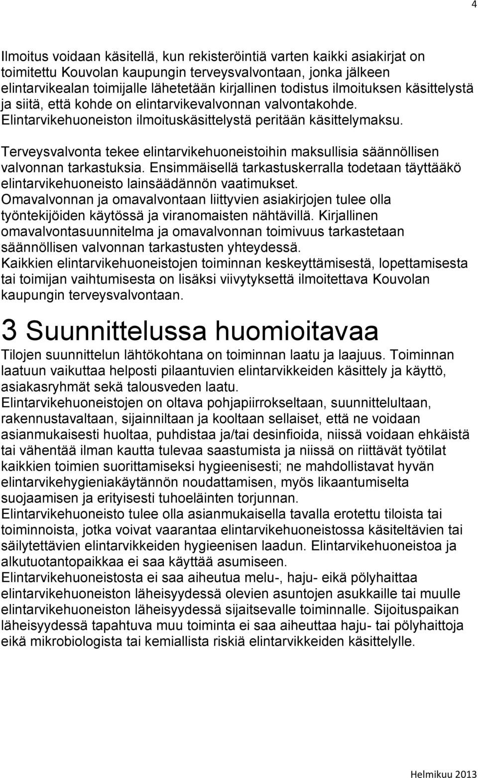 Terveysvalvonta tekee elintarvikehuoneistoihin maksullisia säännöllisen valvonnan tarkastuksia. Ensimmäisellä tarkastuskerralla todetaan täyttääkö elintarvikehuoneisto lainsäädännön vaatimukset.