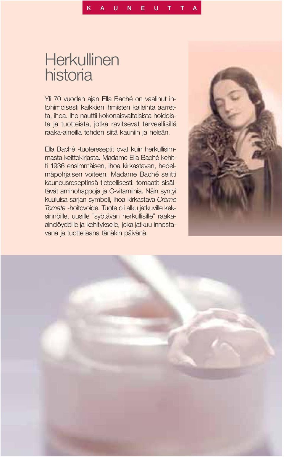 Ella Baché -tuotereseptit ovat kuin herkullisimmasta keittokirjasta. Madame Ella Baché kehitti 1936 ensimmäisen, ihoa kirkastavan, hedelmäpohjaisen voiteen.