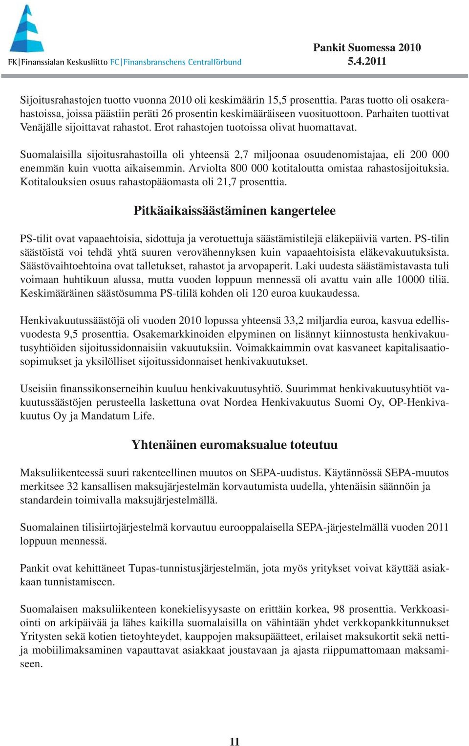 Suomalaisilla sijoitusrahastoilla oli yhteensä 2,7 miljoonaa osuudenomistajaa, eli 200 000 enemmän kuin vuotta aikaisemmin. Arviolta 800 000 kotitaloutta omistaa rahastosijoituksia.