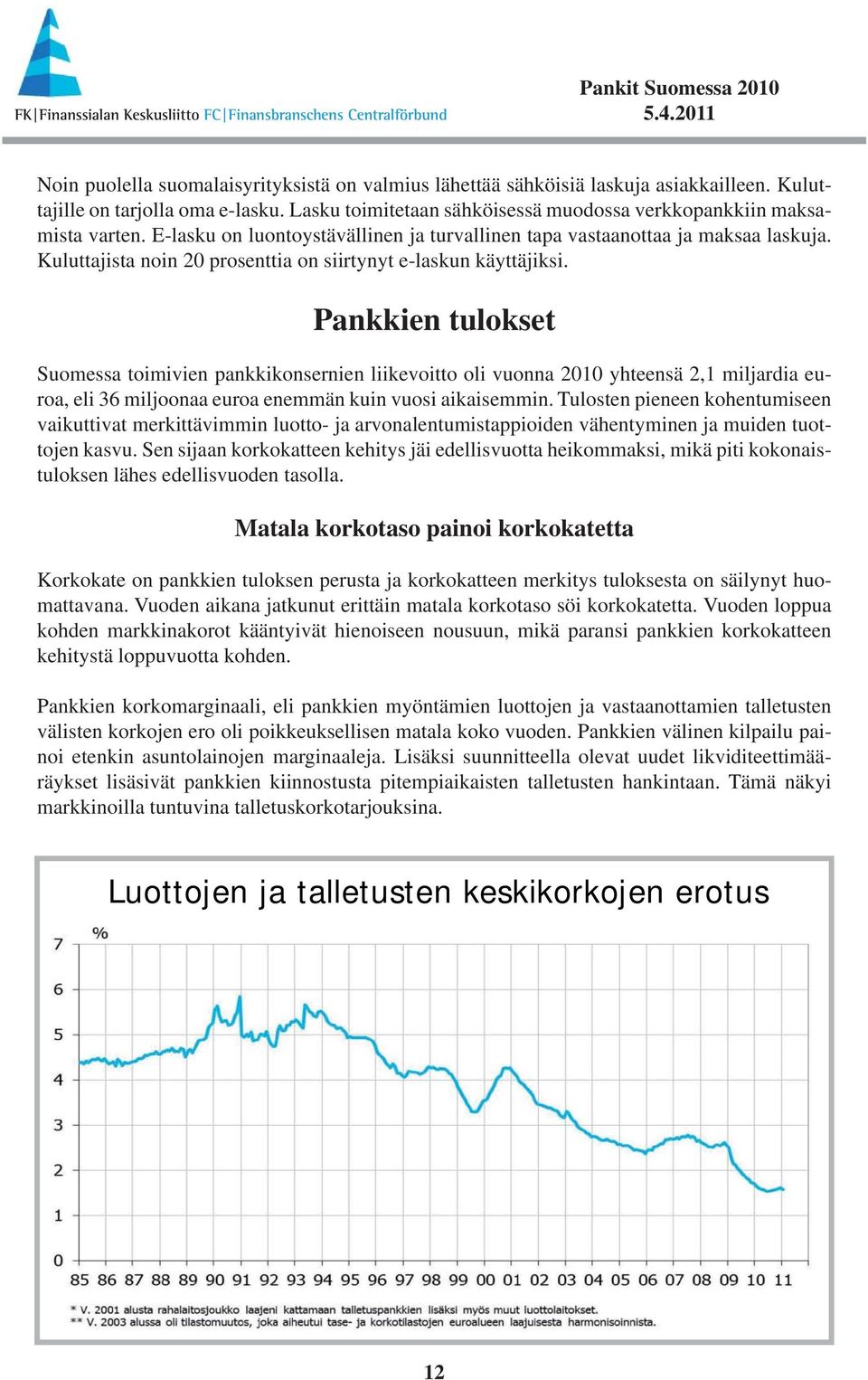 Pankkien tulokset Suomessa toimivien pankkikonsernien liikevoitto oli vuonna 2010 yhteensä 2,1 miljardia euroa, eli 36 miljoonaa euroa enemmän kuin vuosi aikaisemmin.