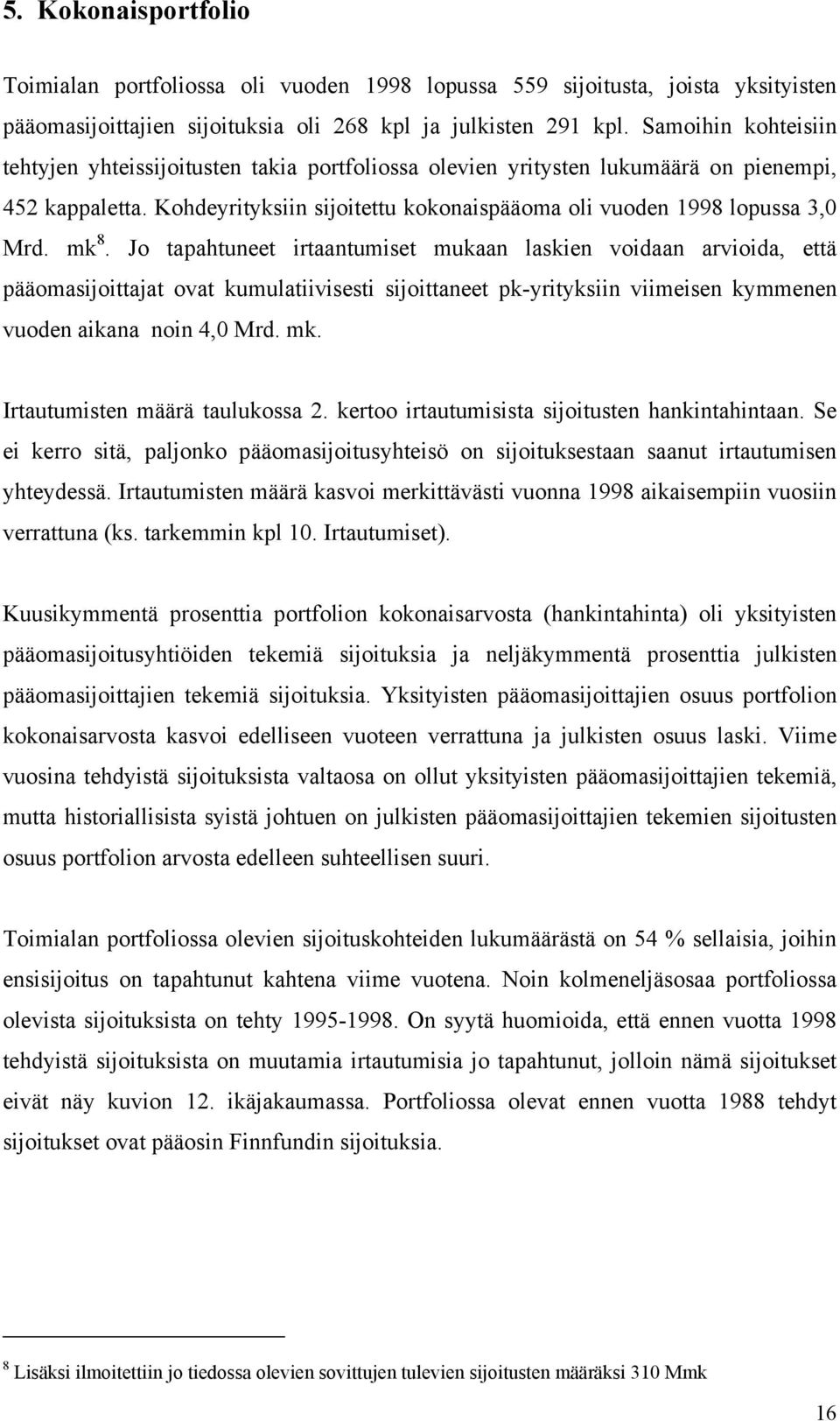 mk 8. Jo tapahtuneet irtaantumiset mukaan laskien voidaan arvioida, että pääomasijoittajat ovat kumulatiivisesti sijoittaneet pk-yrityksiin viimeisen kymmenen vuoden aikana noin 4,0 Mrd. mk.