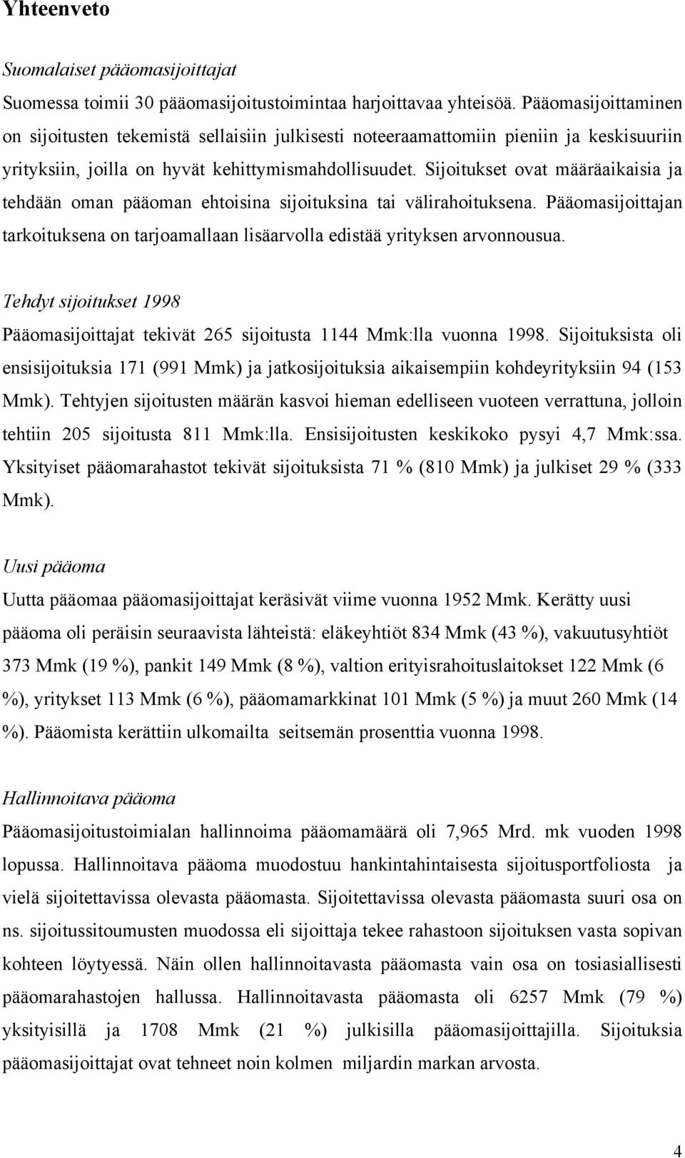 Sijoitukset ovat määräaikaisia ja tehdään oman pääoman ehtoisina sijoituksina tai välirahoituksena. Pääomasijoittajan tarkoituksena on tarjoamallaan lisäarvolla edistää yrityksen arvonnousua.