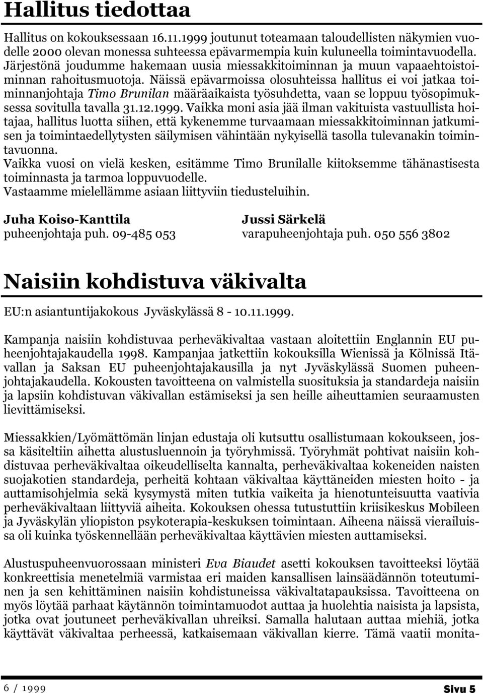 Näissä epävarmoissa olosuhteissa hallitus ei voi jatkaa toiminnanjohtaja Timo Brunilan määräaikaista työsuhdetta, vaan se loppuu työsopimuksessa sovitulla tavalla 31.12.1999.