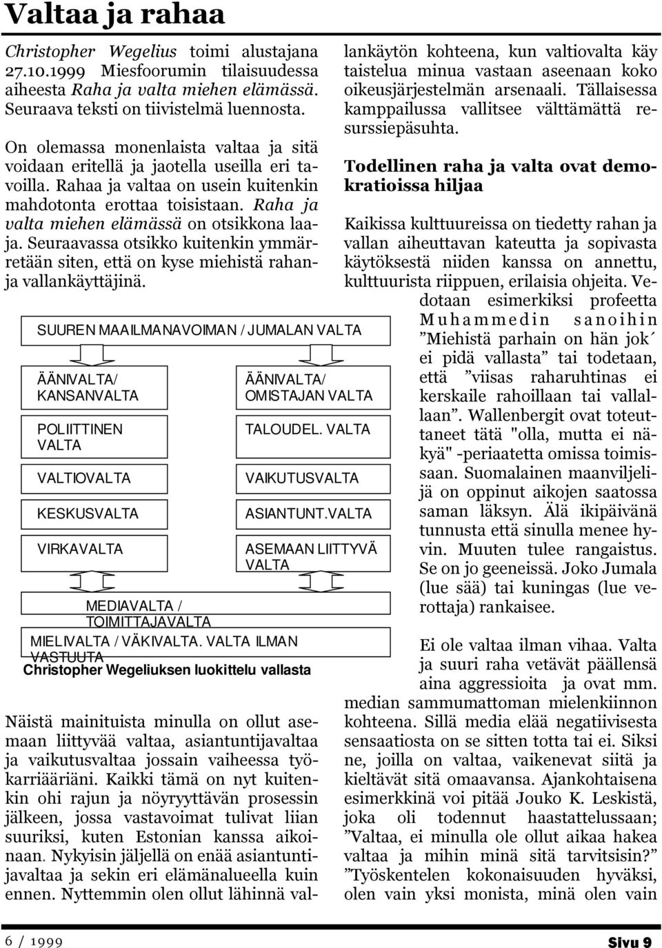 Raha ja valta miehen elämässä on otsikkona laaja. Seuraavassa otsikko kuitenkin ymmärretään siten, että on kyse miehistä rahanja vallankäyttäjinä.