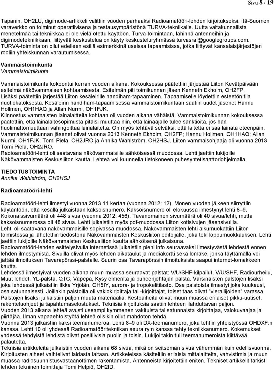 Turva-toimintaan, lähinnä antenneihin ja digimodetekniikkaan, liittyvää keskustelua on käyty keskusteluryhmässä turvasral@googlegroups.com.