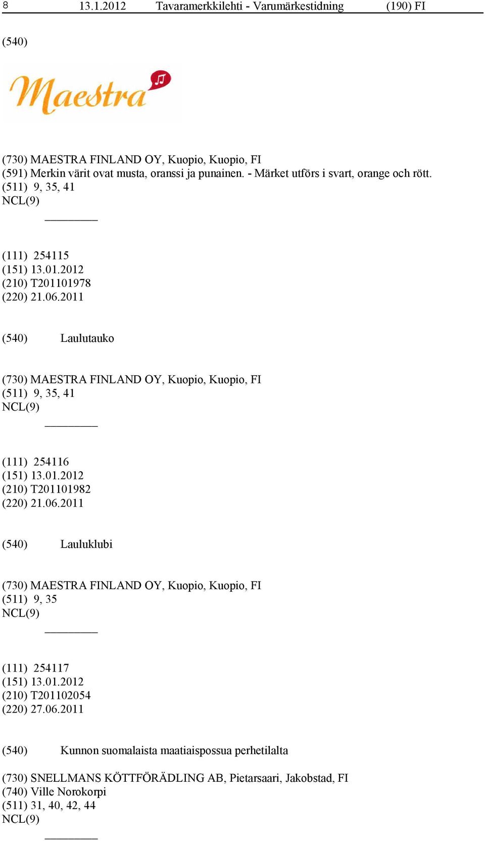 2011 Laulutauko (730) MAESTRA FINLAND OY, Kuopio, Kuopio, FI (511) 9, 35, 41 (111) 254116 (210) T201101982 (220) 21.06.