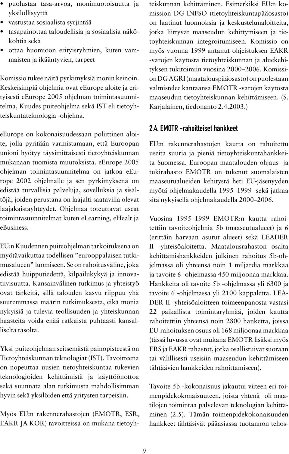 Keskeisimpiä ohjelmia ovat eeurope aloite ja erityisesti eeurope 2005 ohjelman toimintasuunnitelma, Kuudes puiteohjelma sekä IST eli tietoyhteiskuntateknologia -ohjelma.