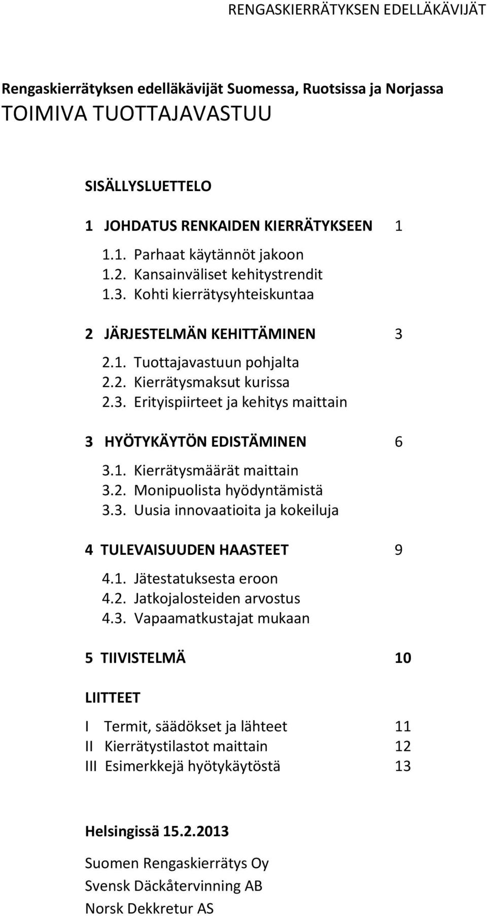 1. Kierrätysmäärät maittain 3.2. Monipuolista hyödyntämistä 3.3. Uusia innovaatioita ja kokeiluja 4 TULEVAISUUDEN HAASTEET 9 4.1. Jätestatuksesta eroon 4.2. Jatkojalosteiden arvostus 4.3. Vapaamatkustajat mukaan 5 TIIVISTELMÄ 10 LIITTEET I Termit, säädökset ja lähteet 11 II Kierrätystilastot maittain 12 III Esimerkkejä hyötykäytöstä 13 Helsingissä 15.