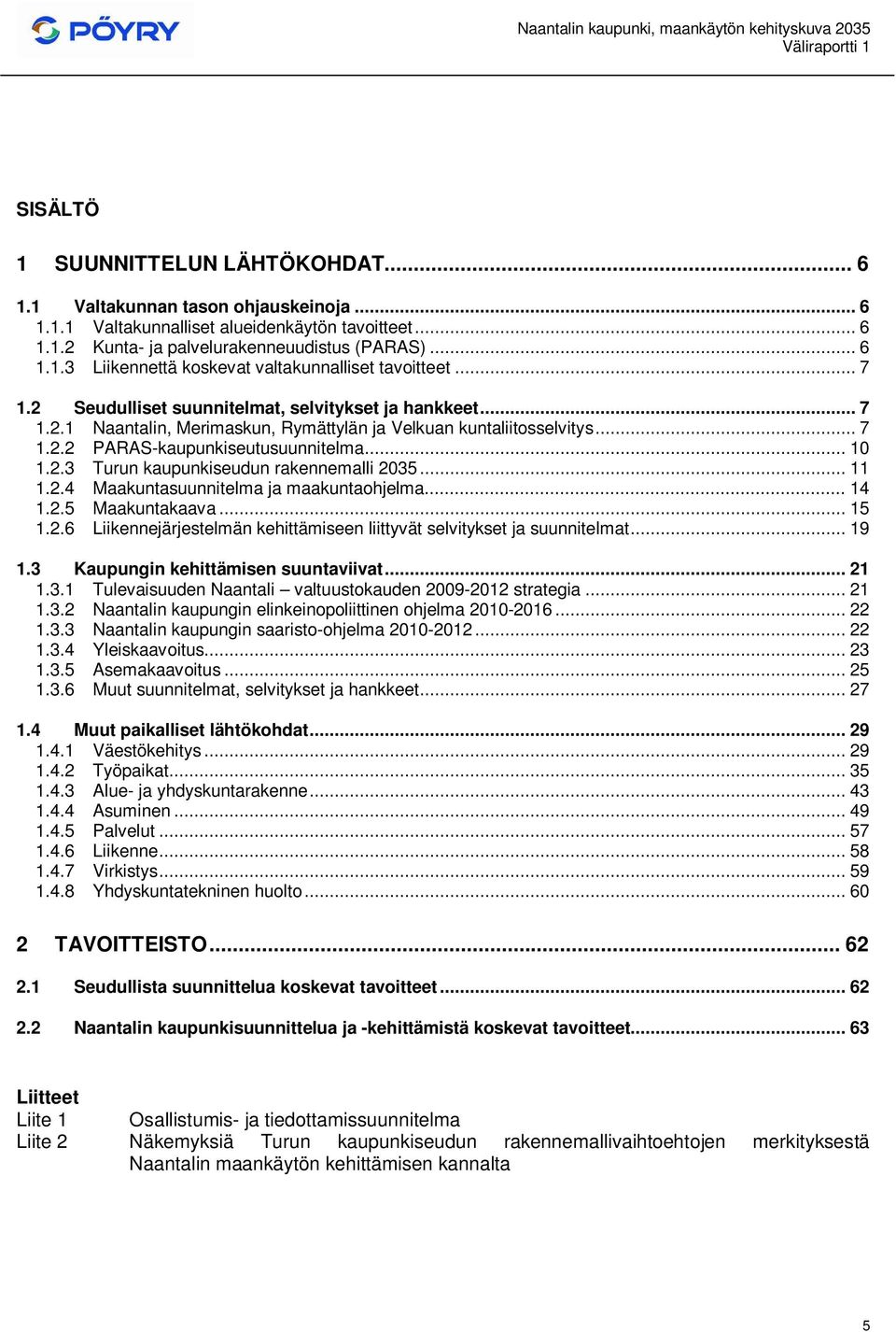 .. 11 1.2.4 Maakuntasuunnitelma ja maakuntaohjelma... 14 1.2.5 Maakuntakaava... 15 1.2.6 Liikennejärjestelmän kehittämiseen liittyvät selvitykset ja suunnitelmat... 19 1.