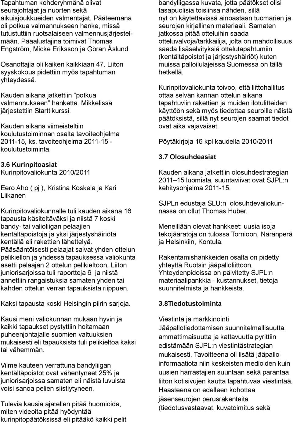 Kauden aikana jatkettiin potkua valmennukseen hanketta. Mikkelissä järjestettiin Starttikurssi. Kauden aikana viimeisteltiin koulutustoiminnan osalta tavoiteohjelma 2011-15, ks.