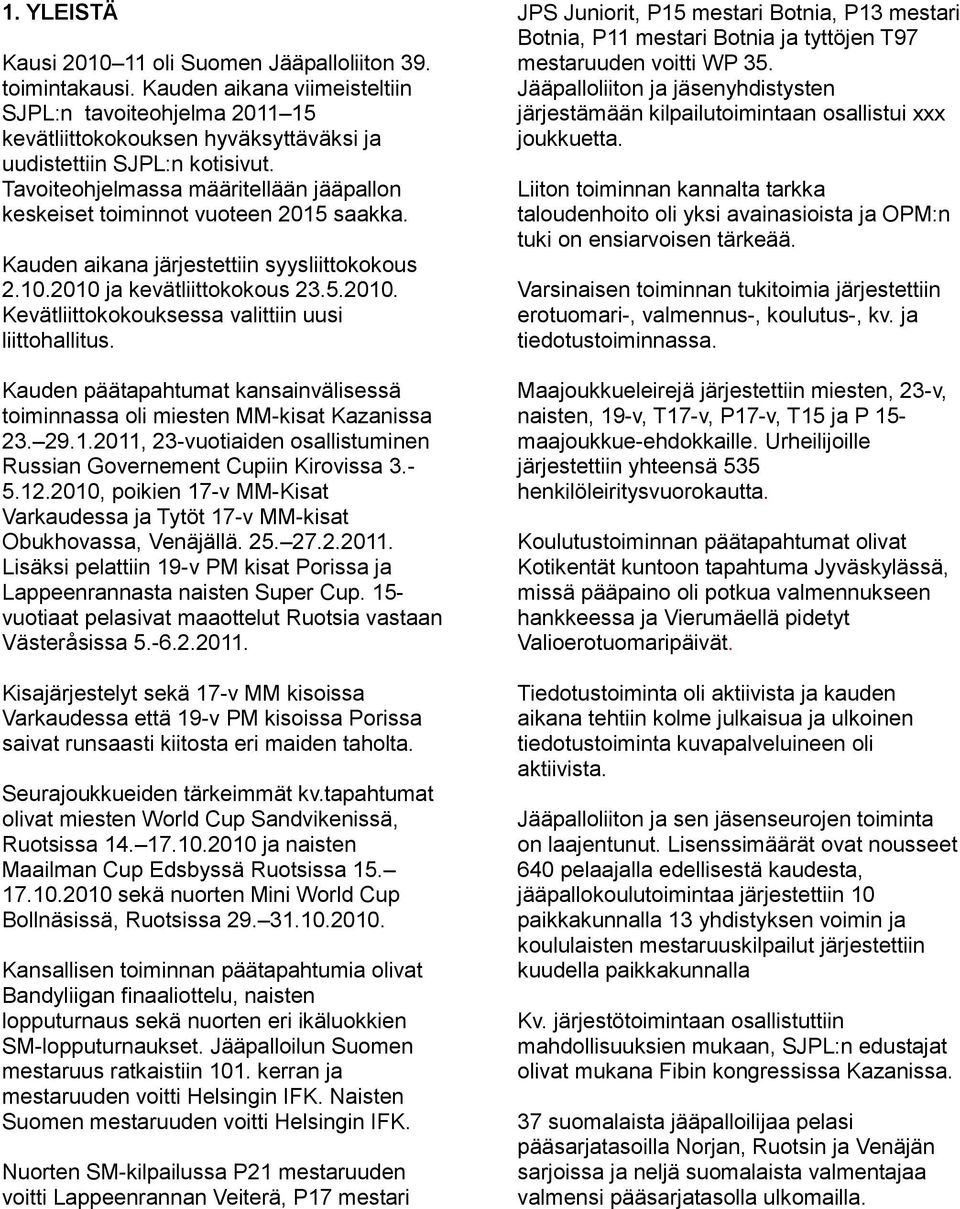 Kauden päätapahtumat kansainvälisessä toiminnassa oli miesten MM-kisat Kazanissa 23. 29.1.2011, 23-vuotiaiden osallistuminen Russian Governement Cupiin Kirovissa 3.- 5.12.