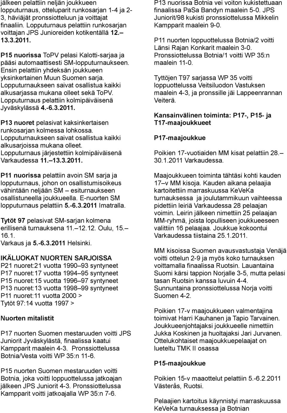 Ensin pelattiin yhdeksän joukkueen yksinkertainen Muun Suomen sarja. Lopputurnaukseen saivat osallistua kaikki alkusarjassa mukana olleet sekä ToPV.