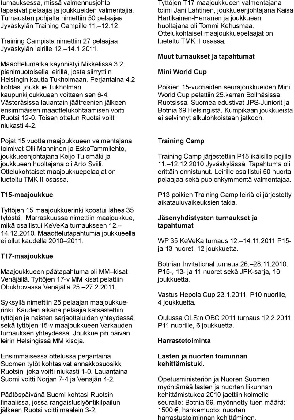 Perjantaina 4.2 kohtasi joukkue Tukholman kaupunkijoukkueen voittaen sen 6-4. Västeråsissa lauantain jäätreenien jälkeen ensimmäisen maaottelukohtaamisen voitti Ruotsi 12-0.