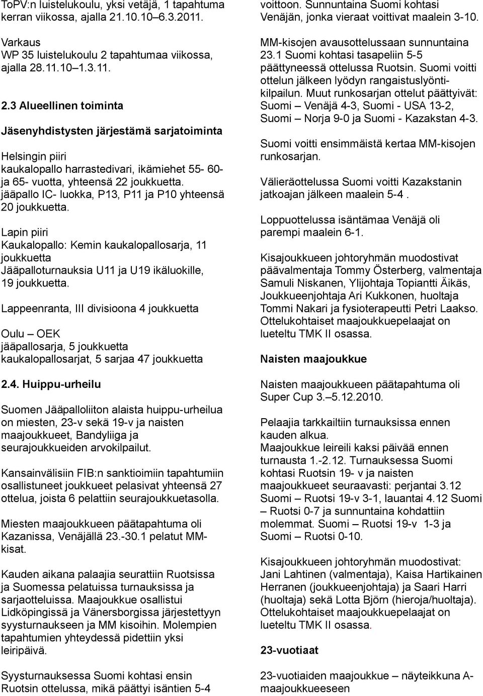 tapahtumaa viikossa, ajalla 28.11.10 1.3.11. 2.3 Alueellinen toiminta Jäsenyhdistysten järjestämä sarjatoiminta Helsingin piiri kaukalopallo harrastedivari, ikämiehet 55-60- ja 65- vuotta, yhteensä 22 joukkuetta.