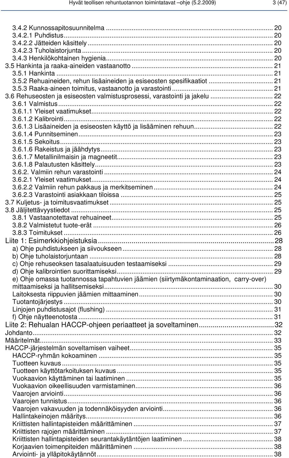 .. 21 3.6 Rehuseosten ja esiseosten valmistusprosessi, varastointi ja jakelu... 22 3.6.1 Valmistus... 22 3.6.1.1 Yleiset vaatimukset... 22 3.6.1.2 Kalibrointi... 22 3.6.1.3 Lisäaineiden ja esiseosten käyttö ja lisääminen rehuun.