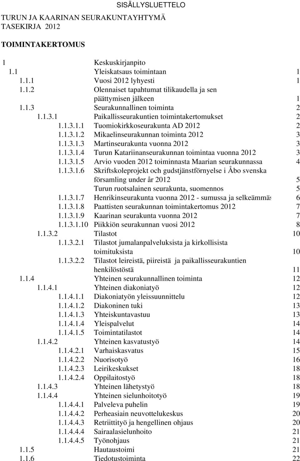 1.3.1.4 Turun Katariinanseurakunnan toimintaa vuonna 2012 3 1.1.3.1.5 Arvio vuoden 2012 toiminnasta Maarian seurakunnassa 4 1.1.3.1.6 Skriftskoleprojekt och gudstjänstförnyelse i Åbo svenska församling under år 2012 5 Turun ruotsalainen seurakunta, suomennos 5 1.