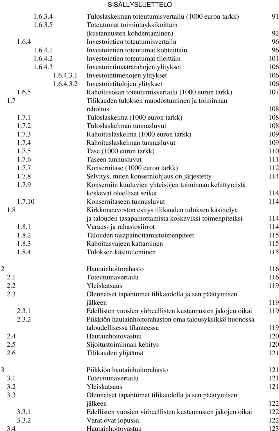 7 Tilikauden tuloksen muodostuminen ja toiminnan rahoitus 108 1.7.1 Tuloslaskelma (1000 euron tarkk) 108 1.7.2 Tuloslaskelman tunnusluvut 108 1.7.3 Rahoituslaskelma (1000 euron tarkk) 109 1.7.4 Rahoituslaskelman tunnusluvut 109 1.