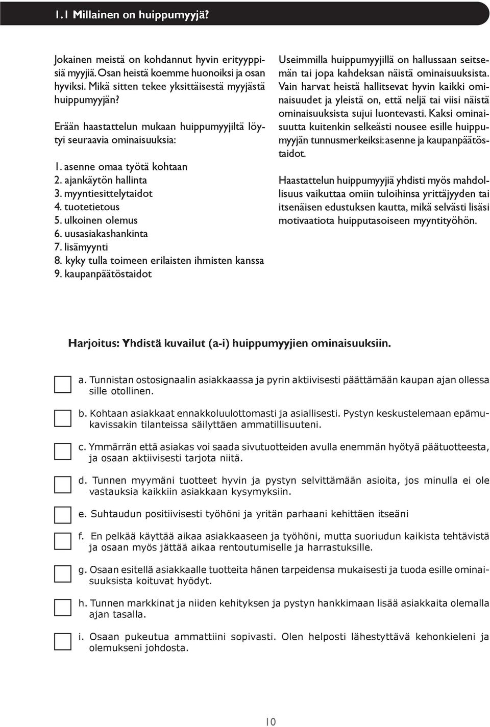 uusasiakashankinta 7. lisämyynti 8. kyky tulla toimeen erilaisten ihmisten kanssa 9. kaupanpäätöstaidot Useimmilla huippumyyjillä on hallussaan seitsemän tai jopa kahdeksan näistä ominaisuuksista.