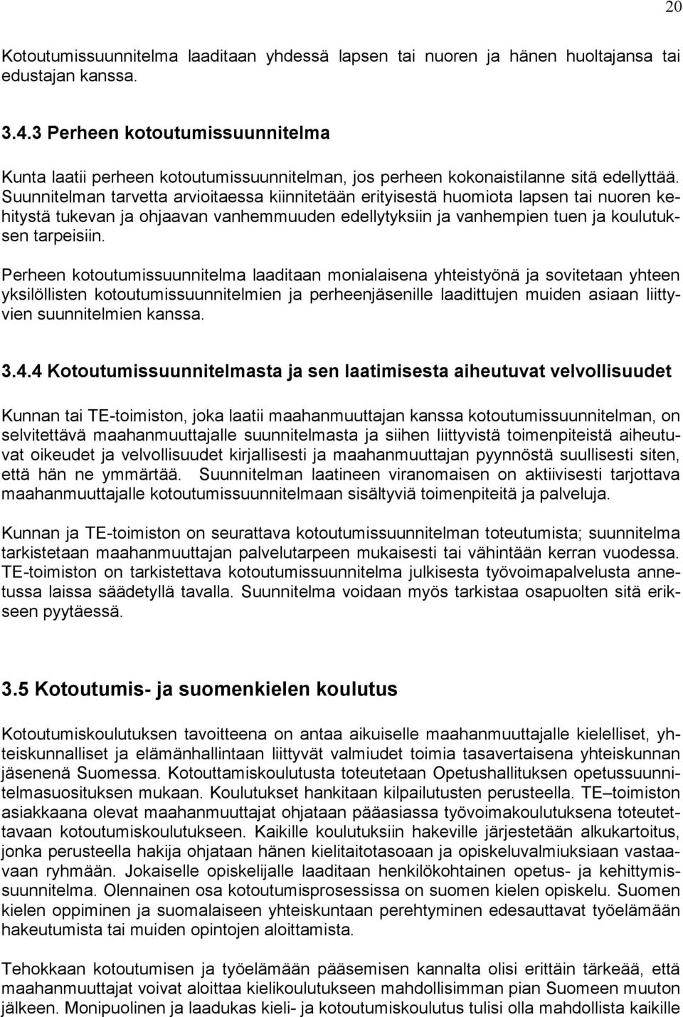 Suunnitelman tarvetta arvioitaessa kiinnitetään erityisestä huomiota lapsen tai nuoren kehitystä tukevan ja ohjaavan vanhemmuuden edellytyksiin ja vanhempien tuen ja koulutuksen tarpeisiin.