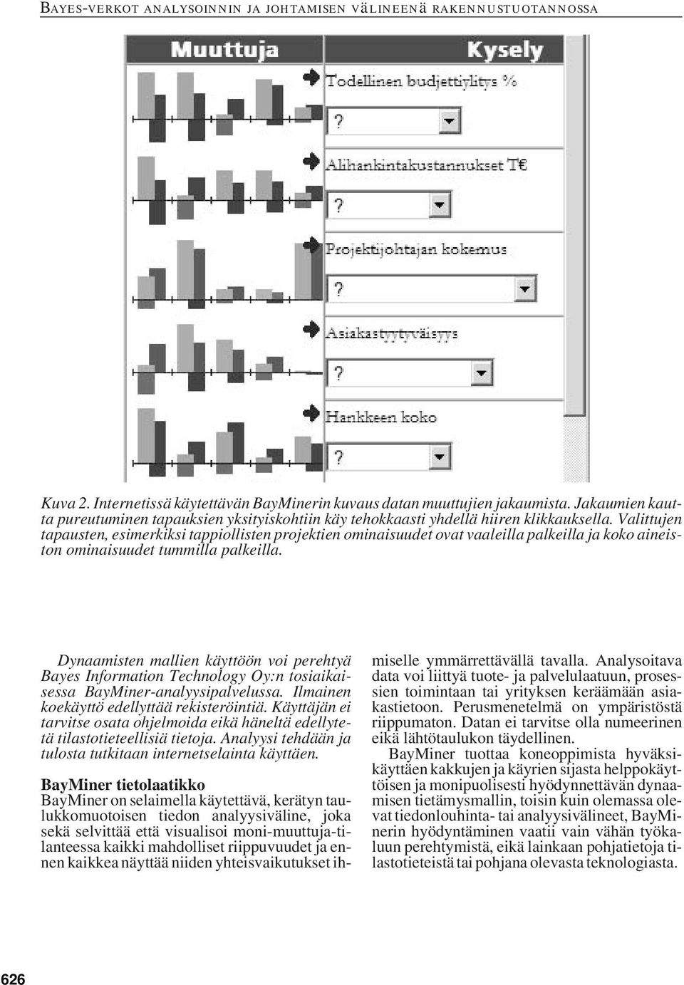 Dynaamisten mallien käyttöön voi perehtyä Bayes Information Technology Oy:n tosiaikaisessa BayMiner-analyysipalvelussa. Ilmainen koekäyttö edellyttää rekisteröintiä.