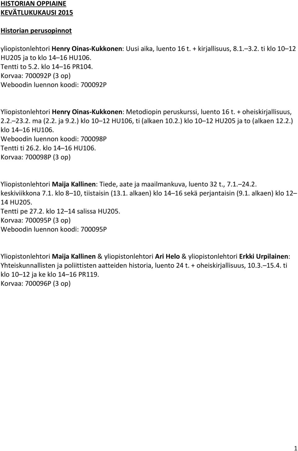 2. ja 9.2.) klo 10 12 HU106, ti (alkaen 10.2.) klo 10 12 HU205 ja to (alkaen 12.2.) klo 14 16 HU106. Weboodin luennon koodi: 700098P Tentti ti 26.2. klo 14 16 HU106. Korvaa: 700098P (3 op) Yliopistonlehtori Maija Kallinen: Tiede, aate ja maailmankuva, luento 32 t.