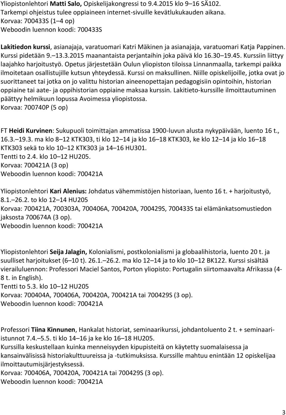 30 19.45. Kurssiin liittyy laajahko harjoitustyö. Opetus järjestetään Oulun yliopiston tiloissa Linnanmaalla, tarkempi paikka ilmoitetaan osallistujille kutsun yhteydessä. Kurssi on maksullinen.