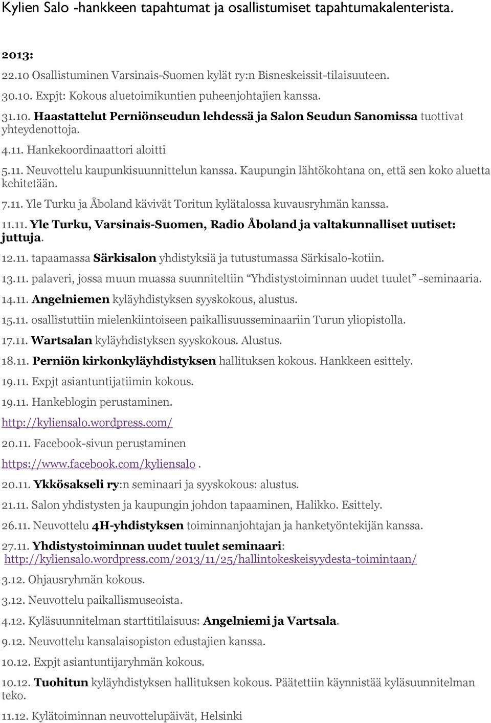 Kaupungin lähtökohtana on, että sen koko aluetta kehitetään. 7.11. Yle Turku ja Åboland kävivät Toritun kylätalossa kuvausryhmän kanssa. 11.11. Yle Turku, Varsinais-Suomen, Radio Åboland ja valtakunnalliset uutiset: juttuja.