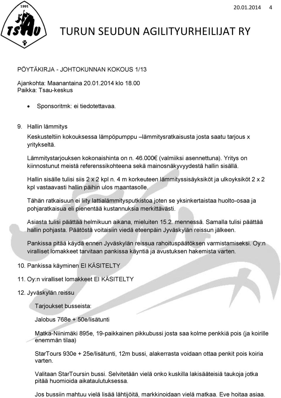 4 m korkeuteen lämmityssisäyksiköt ja ulkoyksiköt 2 x 2 kpl vastaavasti hallin päihin ulos maantasolle.