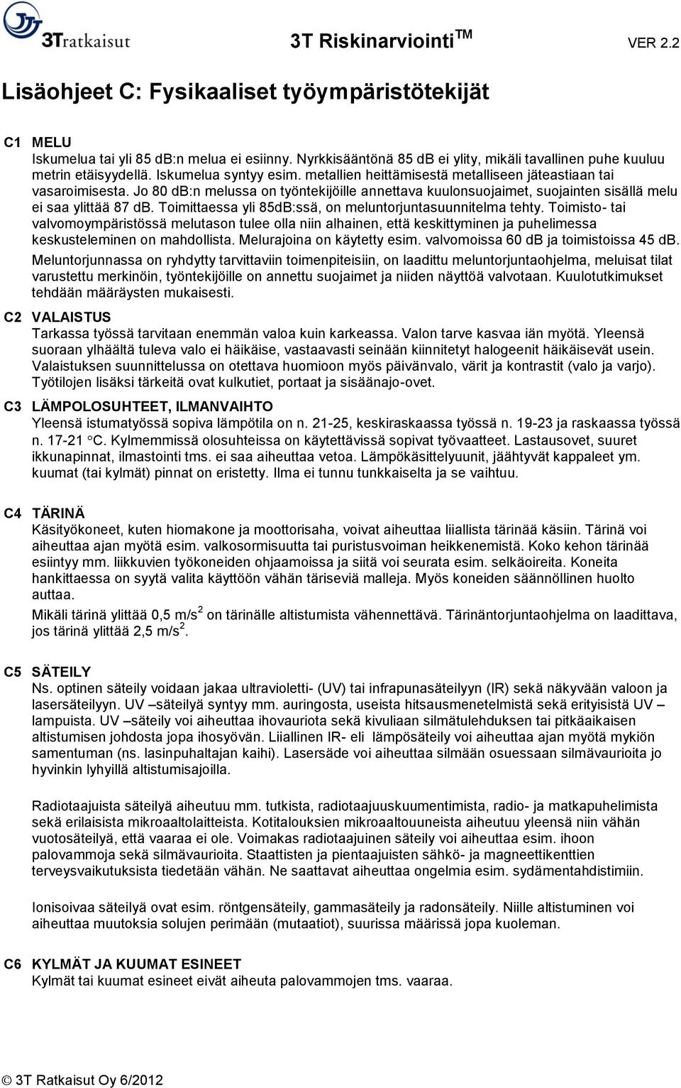 Toimittaessa yli 85dB:ssä, on meluntorjuntasuunnitelma tehty. Toimisto- tai valvomoympäristössä melutason tulee olla niin alhainen, että keskittyminen ja puhelimessa keskusteleminen on mahdollista.