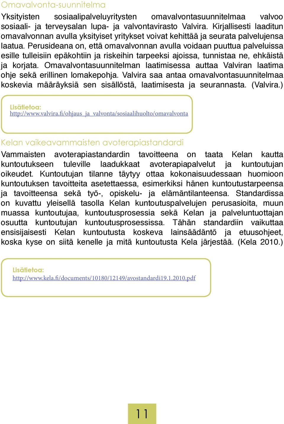 Perusideana on, että omavalvonnan avulla voidaan puuttua palveluissa esille tulleisiin epäkohtiin ja riskeihin tarpeeksi ajoissa, tunnistaa ne, ehkäistä ja korjata.