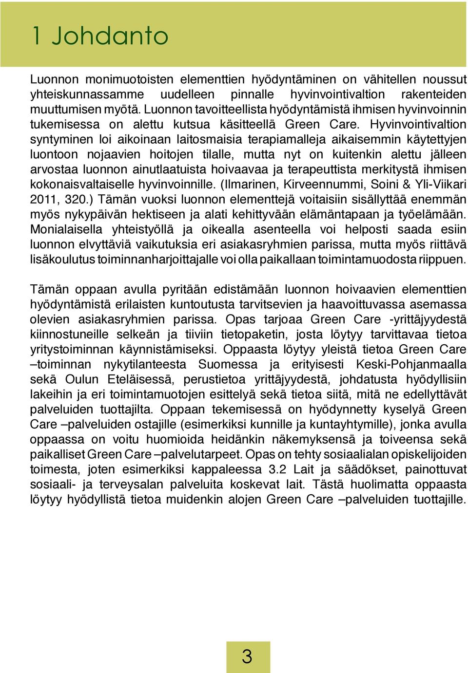 Hyvinvointivaltion syntyminen loi aikoinaan laitosmaisia terapiamalleja aikaisemmin käytettyjen luontoon nojaavien hoitojen tilalle, mutta nyt on kuitenkin alettu jälleen arvostaa luonnon