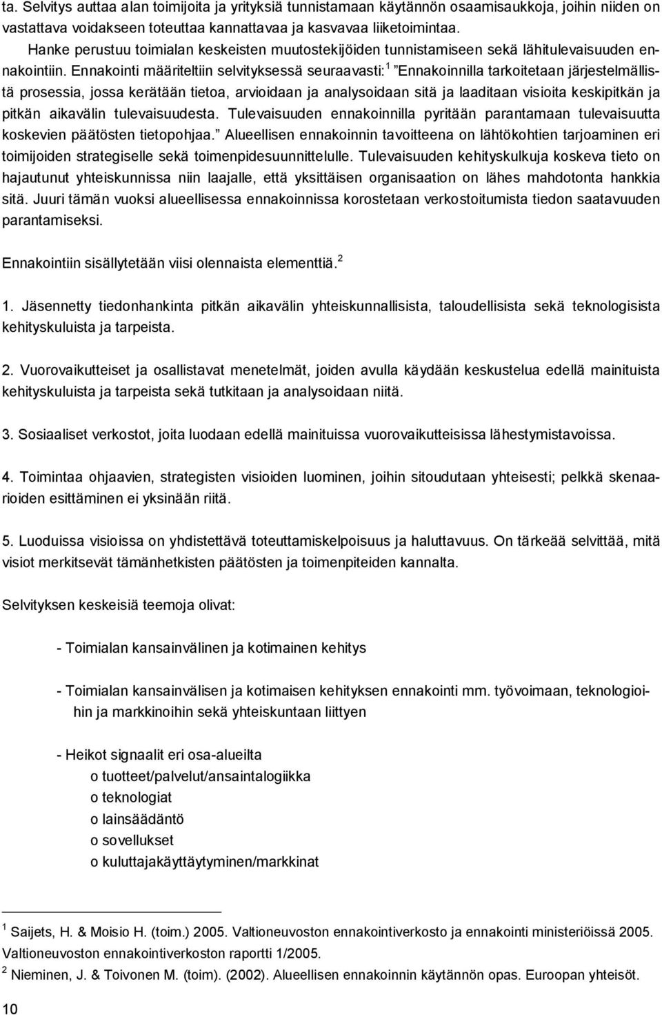 Ennakointi määriteltiin selvityksessä seuraavasti: 1 Ennakoinnilla tarkoitetaan järjestelmällistä prosessia, jossa kerätään tietoa, arvioidaan ja analysoidaan sitä ja laaditaan visioita keskipitkän