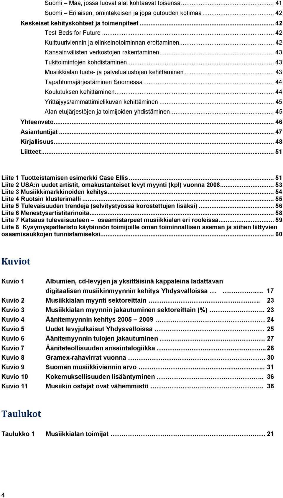 .. 43 Tapahtumajärjestäminen Suomessa... 44 Koulutuksen kehittäminen... 44 Yrittäjyys/ammattimielikuvan kehittäminen... 45 Alan etujärjestöjen ja toimijoiden yhdistäminen... 45 Yhteenveto.