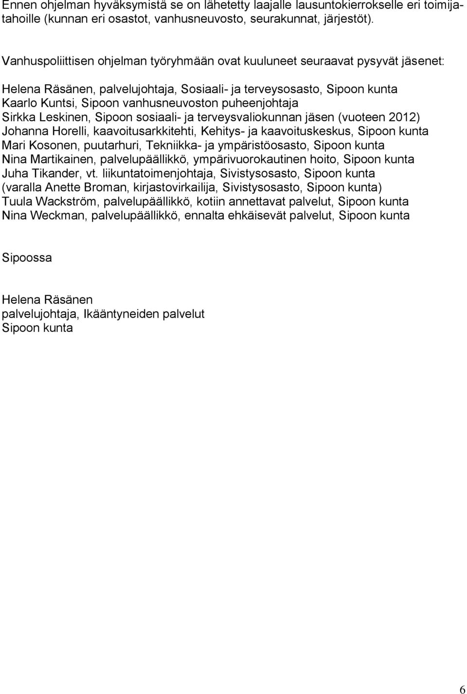 puheenjohtaja Sirkka Leskinen, Sipoon sosiaali- ja terveysvaliokunnan jäsen (vuoteen 2012) Johanna Horelli, kaavoitusarkkitehti, Kehitys- ja kaavoituskeskus, Sipoon kunta Mari Kosonen, puutarhuri,