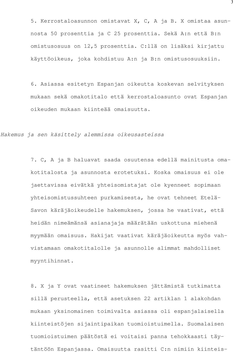 Asiassa esitetyn Espanjan oikeutta koskevan selvityksen mukaan sekä omakotitalo että kerrostaloasunto ovat Espanjan oikeuden mukaan kiinteää omaisuutta.