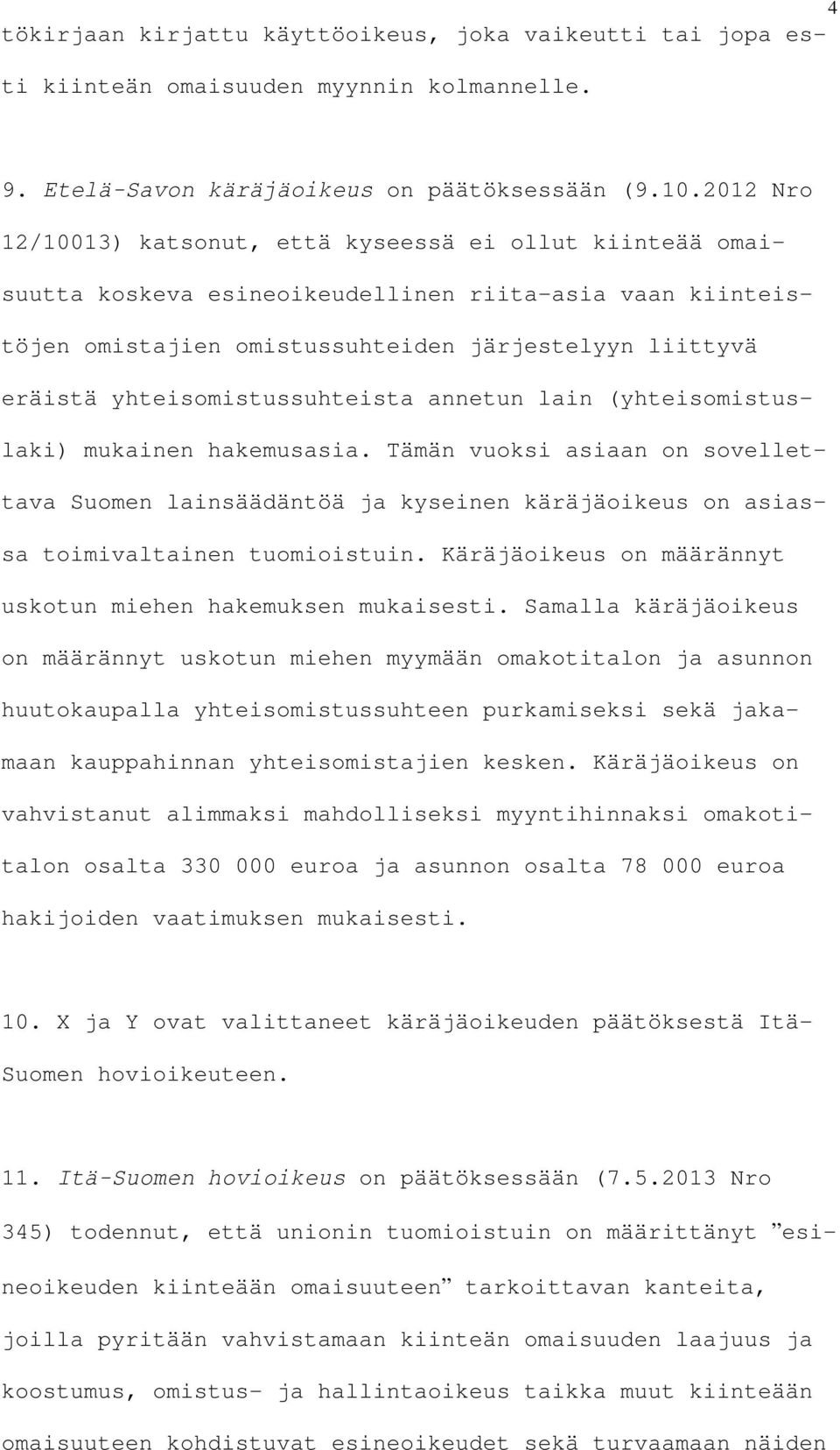 yhteisomistussuhteista annetun lain (yhteisomistuslaki) mukainen hakemusasia. Tämän vuoksi asiaan on sovellettava Suomen lainsäädäntöä ja kyseinen käräjäoikeus on asiassa toimivaltainen tuomioistuin.