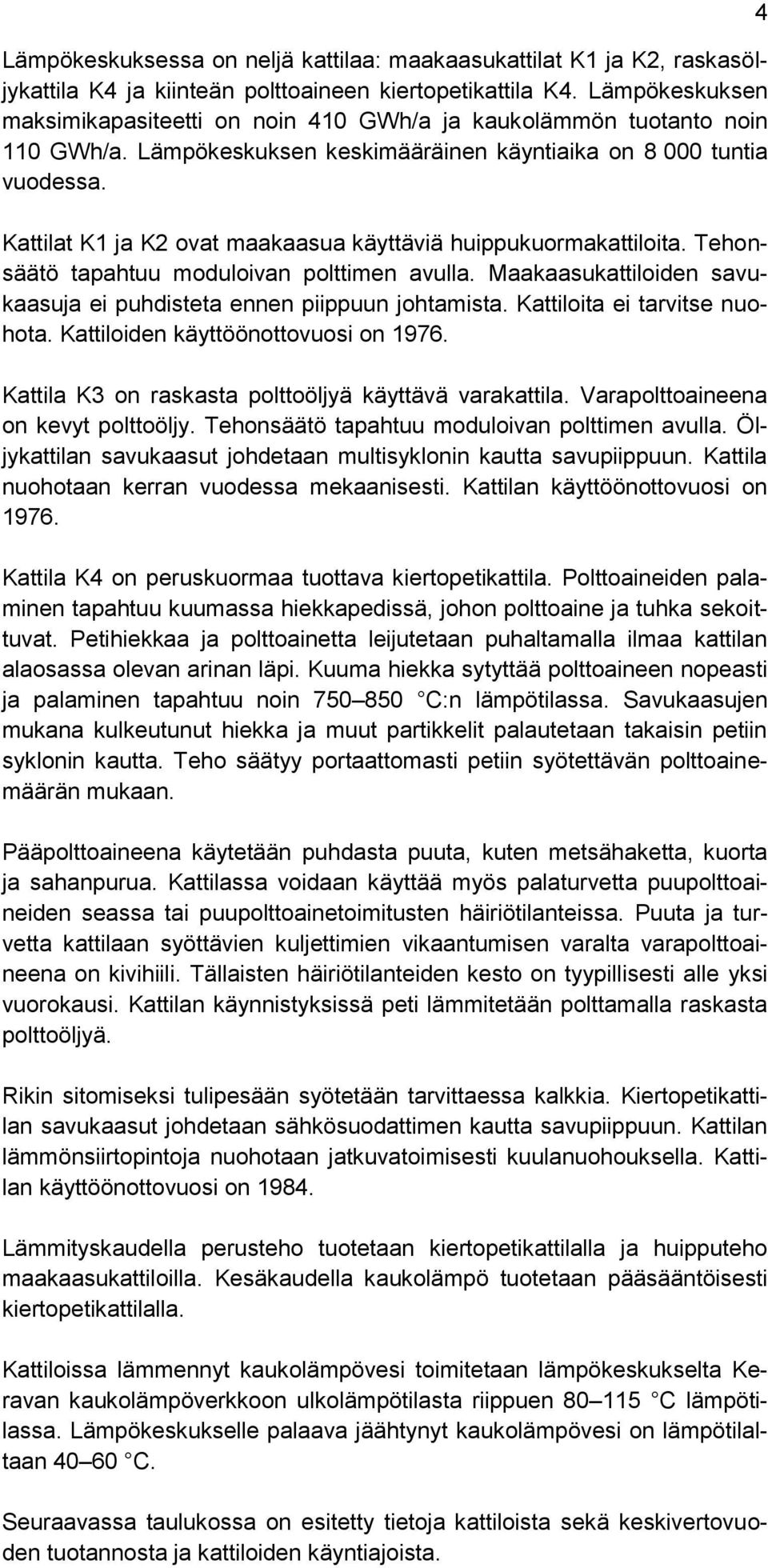 Kattilat K1 ja K2 ovat maakaasua käyttäviä huippukuormakattiloita. Tehonsäätö tapahtuu moduloivan polttimen avulla. Maakaasukattiloiden savukaasuja ei puhdisteta ennen piippuun johtamista.