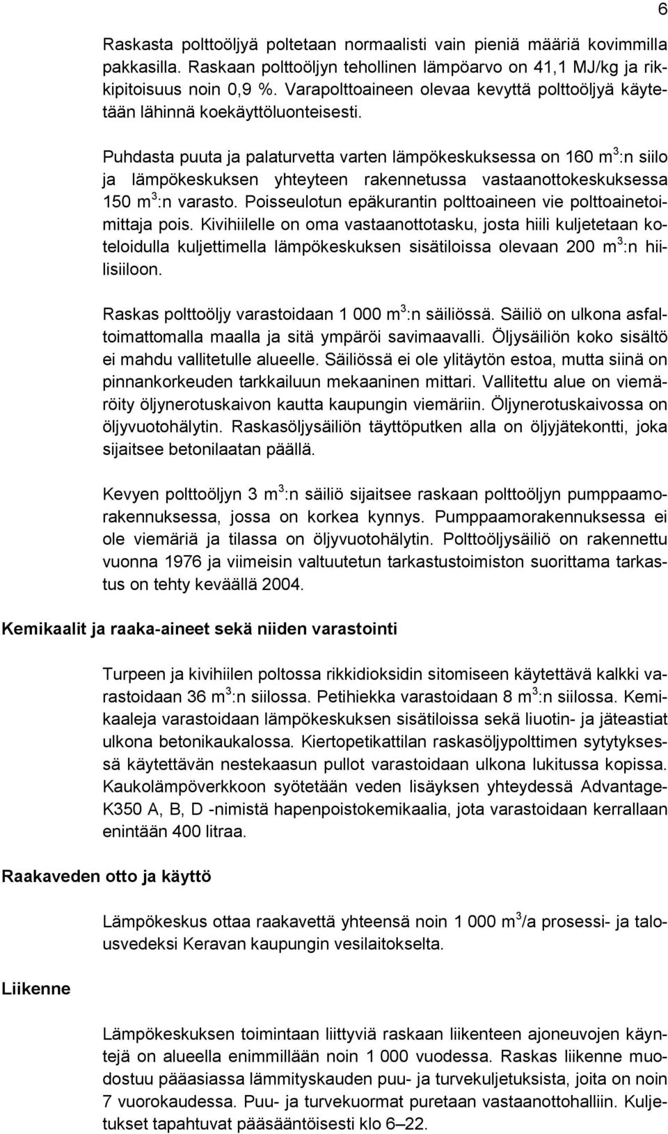 Puhdasta puuta ja palaturvetta varten lämpökeskuksessa on 160 m 3 :n siilo ja lämpökeskuksen yhteyteen rakennetussa vastaanottokeskuksessa 150 m 3 :n varasto.