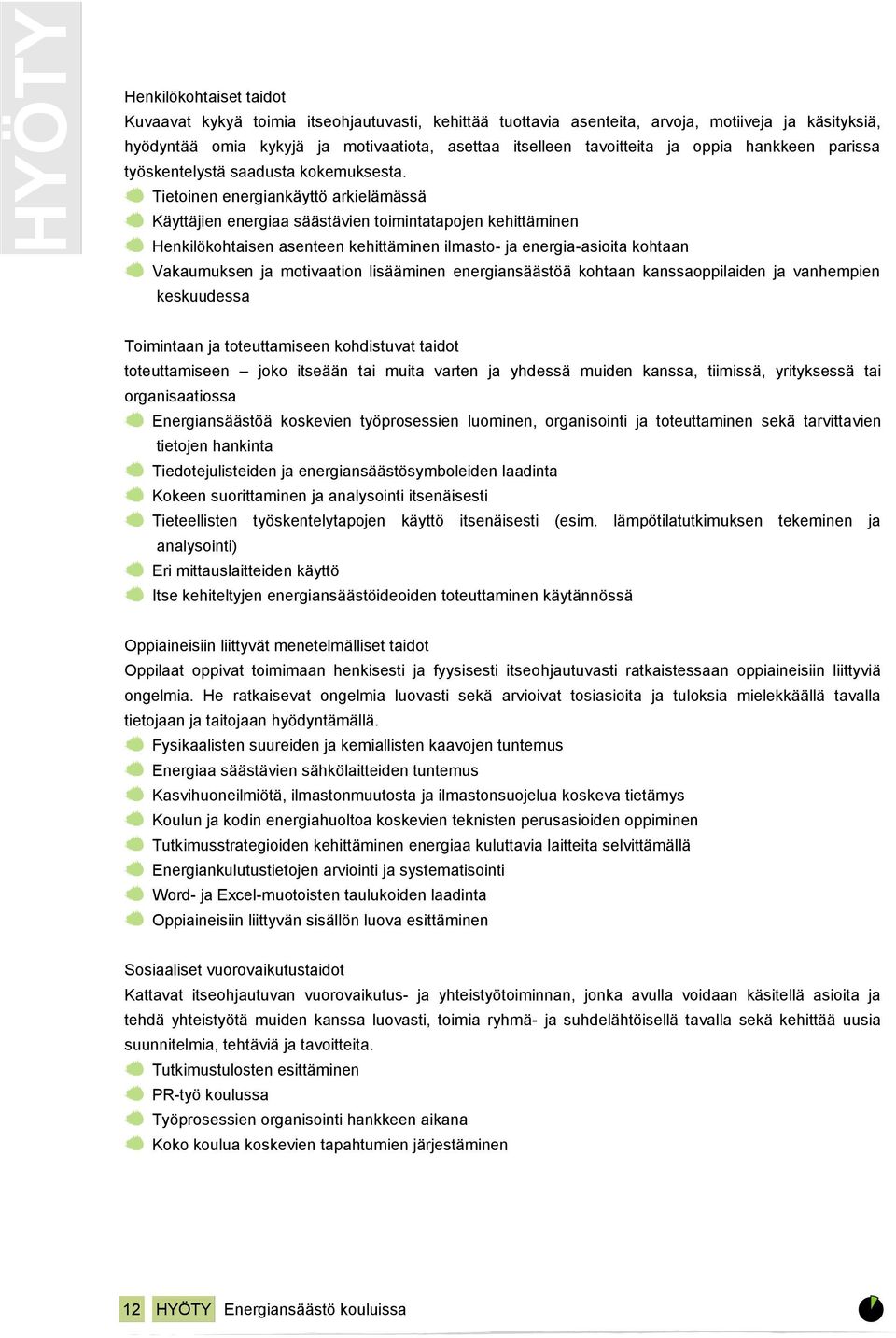 Tietoinen energiankäyttö arkielämässä Käyttäjien energiaa säästävien toimintatapojen kehittäminen Henkilökohtaisen asenteen kehittäminen ilmasto- ja energia-asioita kohtaan Vakaumuksen ja motivaation