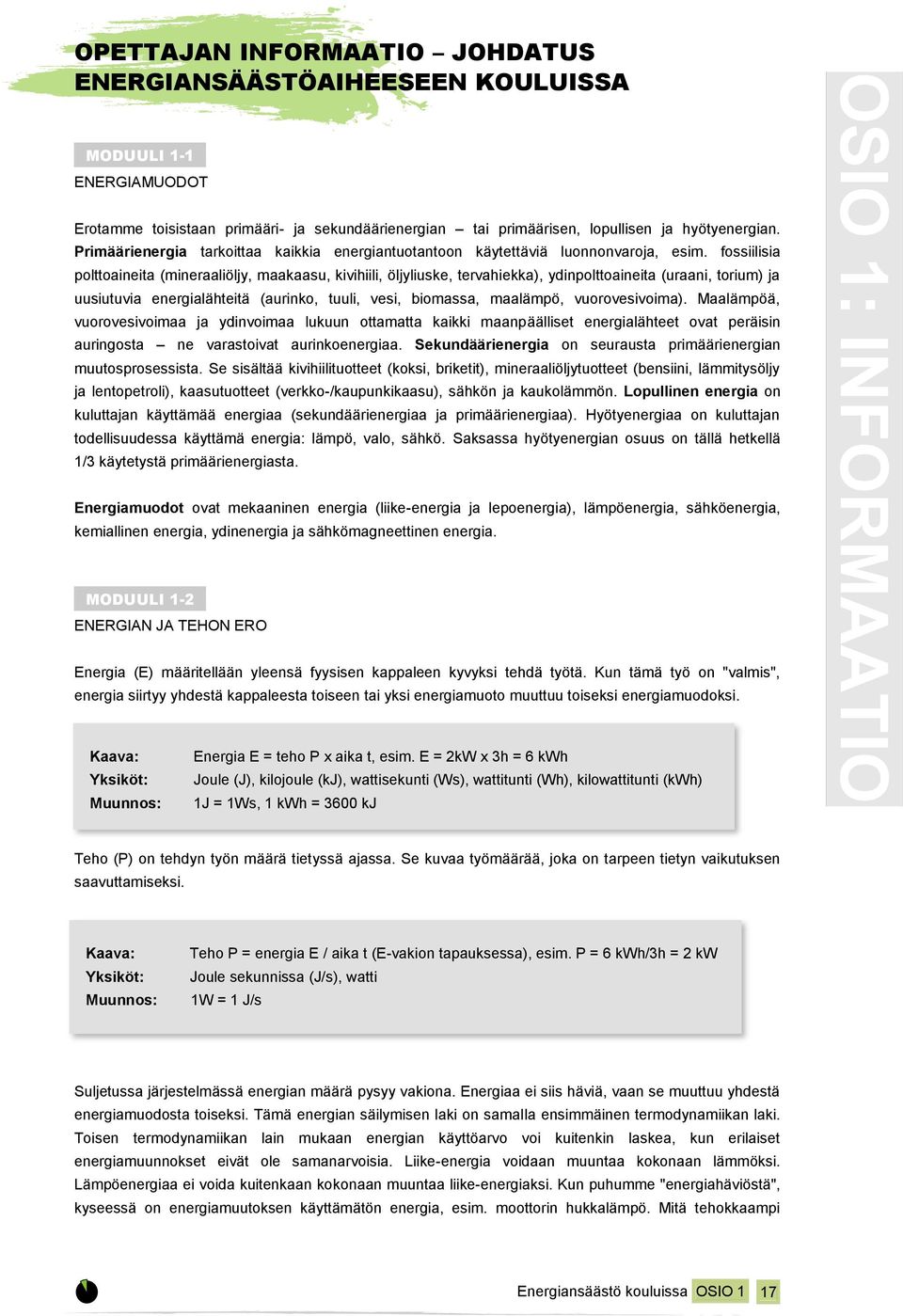 fossiilisia polttoaineita (mineraaliöljy, maakaasu, kivihiili, öljyliuske, tervahiekka), ydinpolttoaineita (uraani, torium) ja uusiutuvia energialähteitä (aurinko, tuuli, vesi, biomassa, maalämpö,