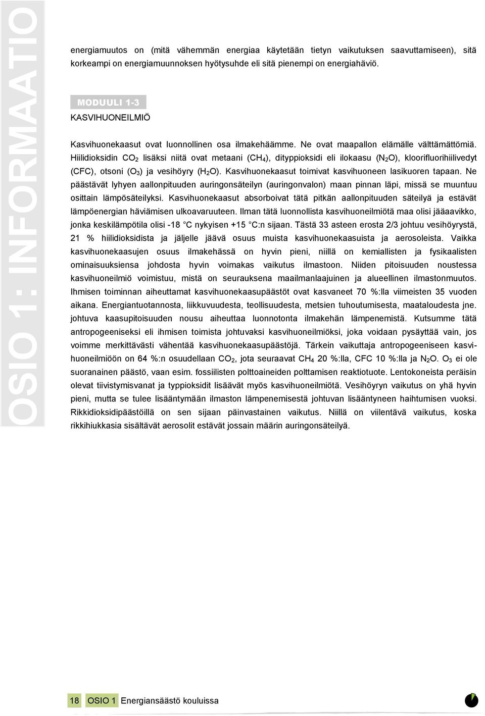 Hiilidioksidin CO 2 lisäksi niitä ovat metaani (CH 4), dityppioksidi eli ilokaasu (N 2O), kloorifluorihiilivedyt (CFC), otsoni (O 3) ja vesihöyry (H 2O).