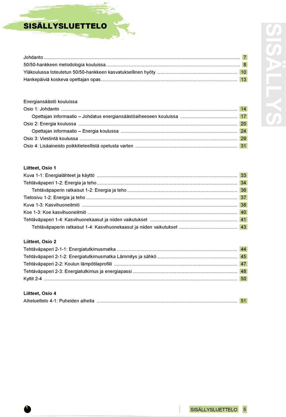 Osio 3: Viestintä koulussa... 29. Osio 4: Lisäaineisto poikkitieteellistä opetusta varten... 31. SISÄLLYS Liitteet, Osio 1 Kuva 1-1: Energialähteet ja käyttö... 33. Tehtäväpaperi 1-2: Energia ja teho.