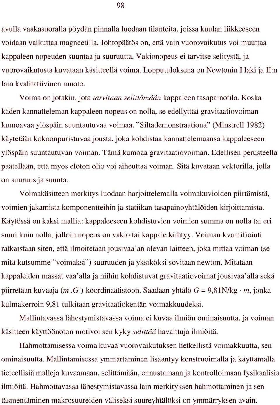 Lopputuloksena on Newtonin I laki ja II:n lain kvalitatiivinen muoto. Voima on jotakin, jota tarvitaan selittämään kappaleen tasapainotila.