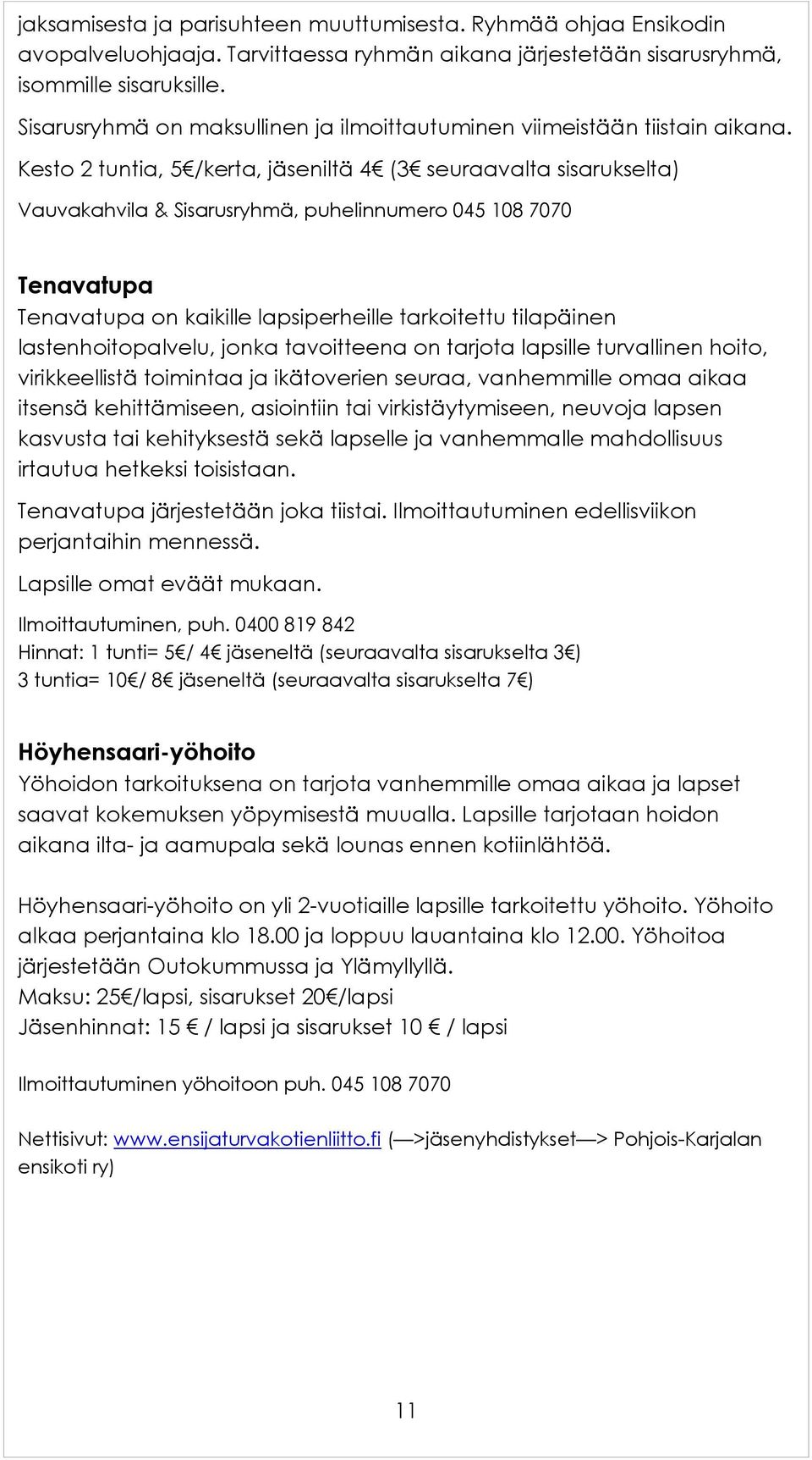 Kesto 2 tuntia, 5 /kerta, jäseniltä 4 (3 seuraavalta sisarukselta) Vauvakahvila & Sisarusryhmä, puhelinnumero 045 108 7070 Tenavatupa Tenavatupa on kaikille lapsiperheille tarkoitettu tilapäinen