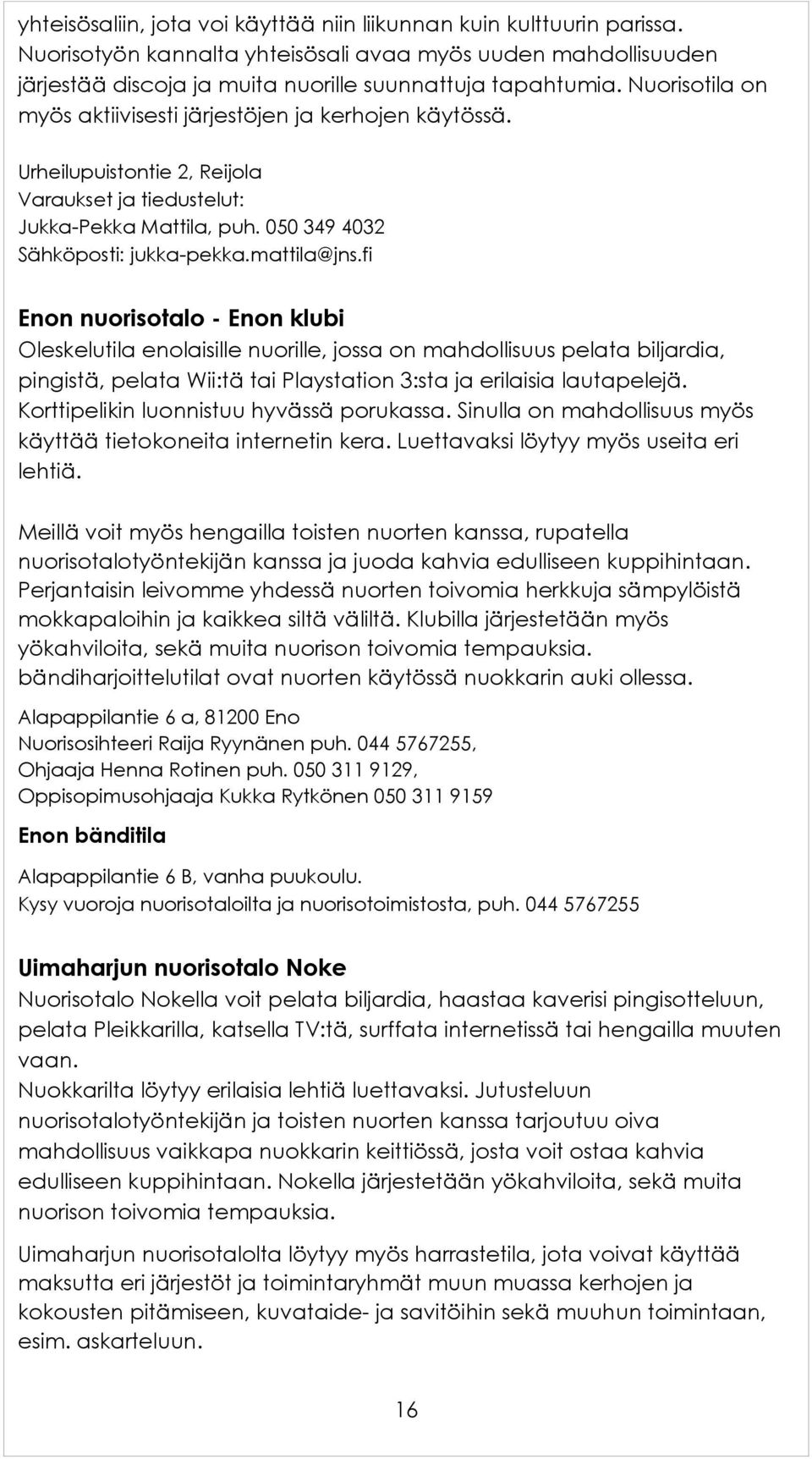 fi Enon nuorisotalo - Enon klubi Oleskelutila enolaisille nuorille, jossa on mahdollisuus pelata biljardia, pingistä, pelata Wii:tä tai Playstation 3:sta ja erilaisia lautapelejä.