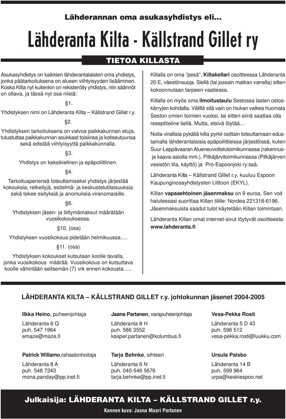 Yhdistyksen tarkoituksena on valvoa paikkakunnan etuja, tutustuttaa paikkakunnan asukkaat toisiinsa ja kotiseutuunsa sekä edistää viihtyisyyttä paikkakunnalla. 3.