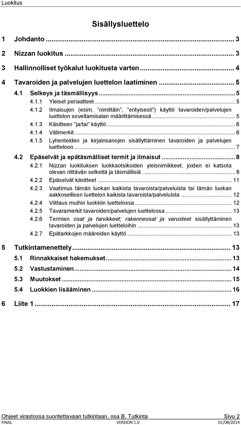 .. 7 4.2 Epäselvät ja epätäsmälliset termit ja ilmaisut... 8 4.2.1 Nizzan luokituksen luokkaotsikoiden yleisnimikkeet, joiden ei katsota olevan riittävän selkeitä ja täsmällisiä... 8 4.2.2 Epäselvät käsitteet.